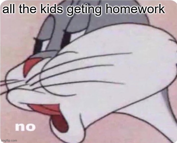 no more. . . | all the kids geting homework | image tagged in memes | made w/ Imgflip meme maker