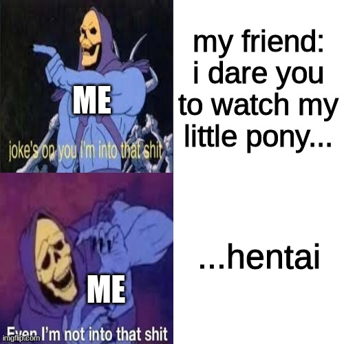 Skeletor Drake template | my friend: i dare you to watch my little pony... ME; ...hentai; ME | image tagged in skeletor drake template | made w/ Imgflip meme maker