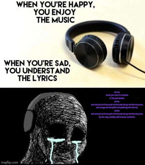 thanos beatbox gets me every time. | let me show you how to scratch it, teh-put-tehteh, pmm, suh-uh-puh-uh-tmm-peh-eh-tuh-pah-uh-pp-eh-tuh-uh-pmm, suh-uh-pp-sih-tuh-pthth-uh-pthth-pp-teh-tuh-uh, pmm, suh-uh-puh-uh-tmm-peh-eh-tuh-pah-uh-pp-eh-tuh-uh-pmm, By the way, destiny still arrives, beewww. | image tagged in when you're happy you enjoy the music,thanos | made w/ Imgflip meme maker