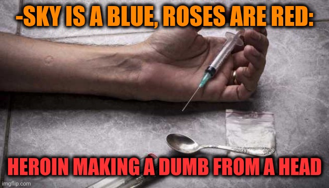 -Many from examples. | -SKY IS A BLUE, ROSES ARE RED:; HEROIN MAKING A DUMB FROM A HEAD | image tagged in heroin,head,dumb,theneedledrop,roses are red,verse | made w/ Imgflip meme maker