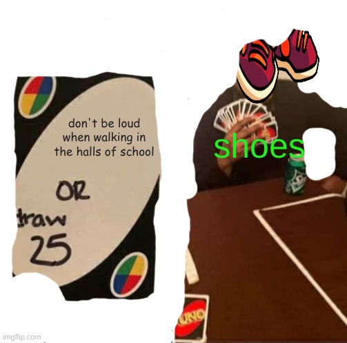UNO Draw 25 Cards Meme | don't be loud when walking in the halls of school shoes | image tagged in memes,uno draw 25 cards | made w/ Imgflip meme maker