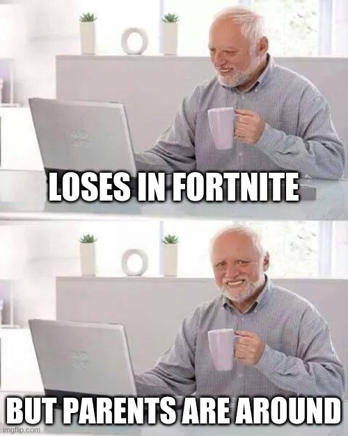Hide the Pain Harold Meme | LOSES IN FORTNITE; BUT PARENTS ARE AROUND | image tagged in memes,hide the pain harold | made w/ Imgflip meme maker