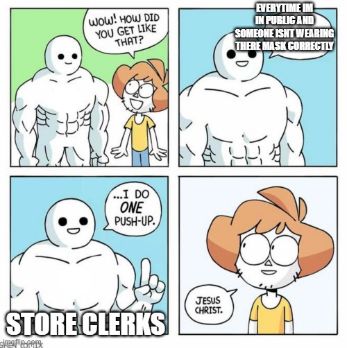 wow how did you get like that template | EVERYTIME IM IN PUBLIC AND SOMEONE ISNT WEARING THERE MASK CORRECTLY; STORE CLERKS | image tagged in wow how did you get like that template,store | made w/ Imgflip meme maker