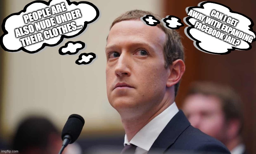 Defiant Mark Zuckerberg | CAN I GET AWAY WITH EXPANDING FACEBOOK JAIL? PEOPLE ARE ALSO NUDE UNDER THEIR CLOTHES... | image tagged in defiant mark zuckerberg | made w/ Imgflip meme maker