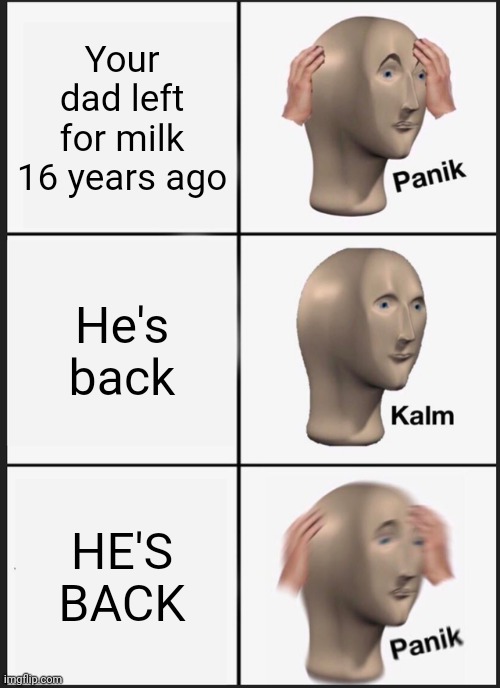 Panik Calm Panik | Your dad left for milk 16 years ago; He's back; HE'S BACK | image tagged in memes,panik kalm panik | made w/ Imgflip meme maker
