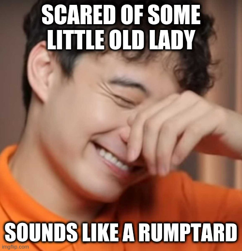 yeah right uncle rodger | SCARED OF SOME LITTLE OLD LADY; SOUNDS LIKE A RUMPTARD | image tagged in yeah right uncle rodger | made w/ Imgflip meme maker