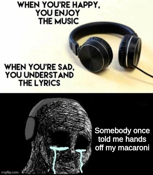 oof | Somebody once told me hands off my macaroni | image tagged in memes,music | made w/ Imgflip meme maker