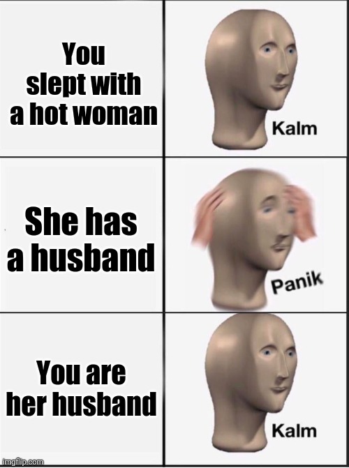 Reverse kalm panik | You slept with a hot woman; She has a husband; You are her husband | image tagged in reverse kalm panik | made w/ Imgflip meme maker