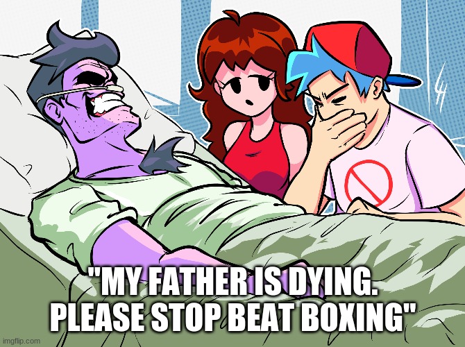 "MY FATHER IS DYING. PLEASE STOP BEAT BOXING" | image tagged in fun | made w/ Imgflip meme maker
