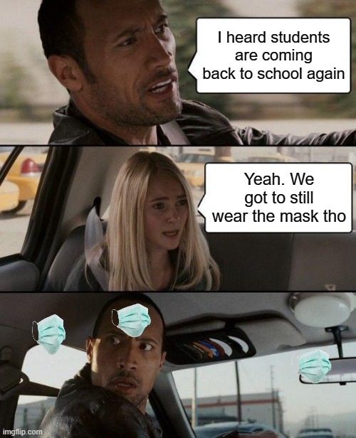 mackssssss | I heard students are coming back to school again; Yeah. We got to still wear the mask tho | image tagged in memes,the rock driving | made w/ Imgflip meme maker