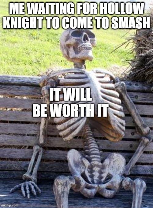 Waiting Skeleton | ME WAITING FOR HOLLOW KNIGHT TO COME TO SMASH; IT WILL BE WORTH IT | image tagged in memes,waiting skeleton | made w/ Imgflip meme maker