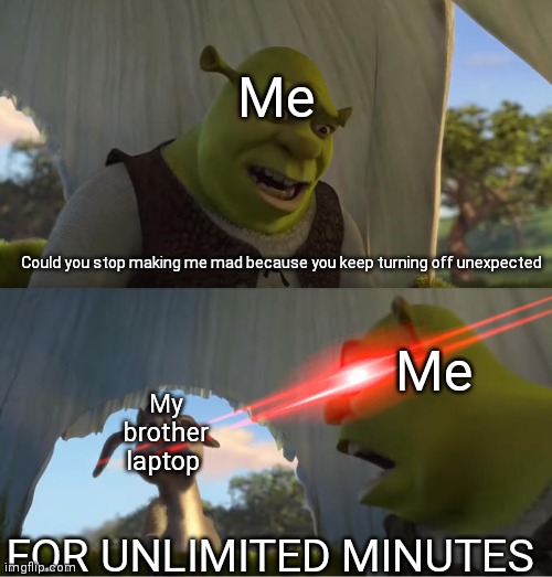 Does someone get angry by their laptop because is keep turning off unexpected | Me; Could you stop making me mad because you keep turning off unexpected; Me; My brother laptop; FOR UNLIMITED MINUTES | image tagged in shrek for five minutes,my life | made w/ Imgflip meme maker
