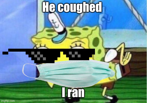 Mocking Spongebob |  He coughed; I ran | image tagged in memes,mocking spongebob | made w/ Imgflip meme maker