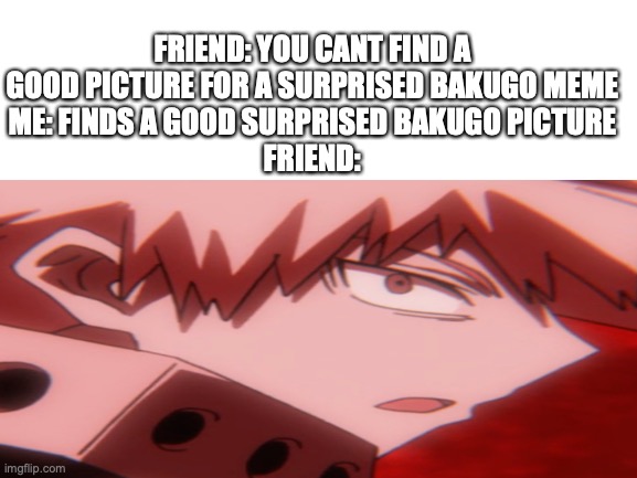 boi try me | FRIEND: YOU CANT FIND A GOOD PICTURE FOR A SURPRISED BAKUGO MEME
ME: FINDS A GOOD SURPRISED BAKUGO PICTURE
FRIEND: | image tagged in my hero academia,surprised pikachu | made w/ Imgflip meme maker