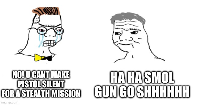yes sir | NO! U CANT MAKE PISTOL SILENT FOR A STEALTH MISSION; HA HA SMOL GUN GO SHHHHHH | image tagged in nooo haha go brrr | made w/ Imgflip meme maker