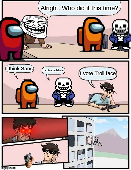 Among us to a higher level | Alright. Who did it this time? I think Sans; I vote cool dude; I vote Troll face | image tagged in memes,boardroom meeting suggestion | made w/ Imgflip meme maker