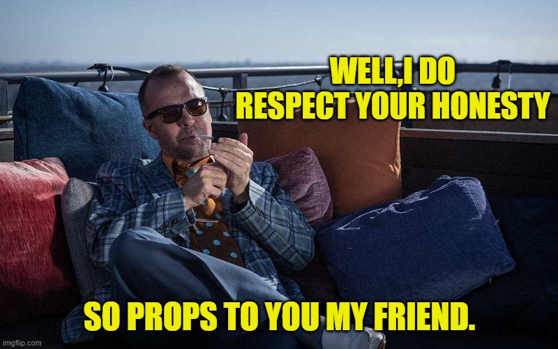 WELL,I DO RESPECT YOUR HONESTY SO PROPS TO YOU MY FRIEND. | made w/ Imgflip meme maker