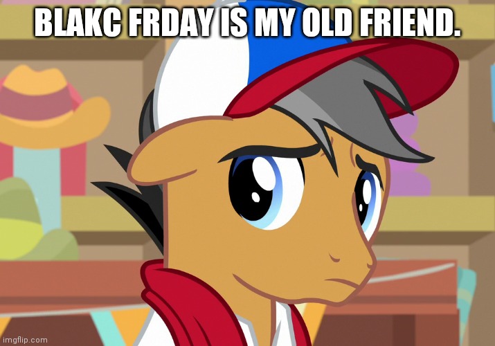 BLAKC FRDAY IS MY OLD FRIEND. | made w/ Imgflip meme maker