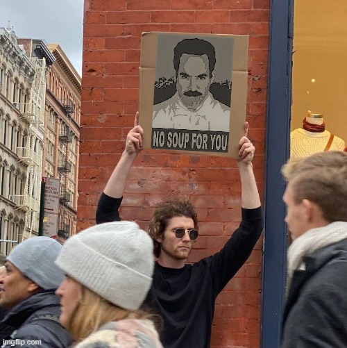 "NEXT!"  [details in comments] | image tagged in guy holding cardboard sign,seinfeld,no soup for you,television series,tv show | made w/ Imgflip meme maker