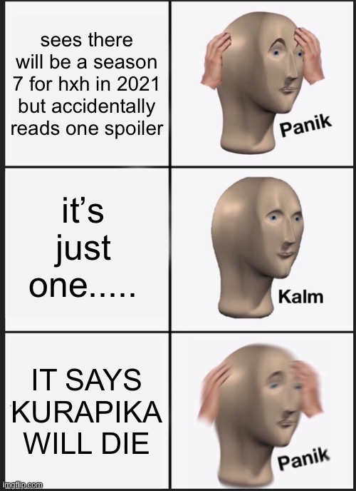 (spoilers) noooooooooo :( | sees there will be a season 7 for hxh in 2021 but accidentally reads one spoiler; it’s just one..... IT SAYS KURAPIKA WILL DIE | image tagged in memes,panik kalm panik | made w/ Imgflip meme maker