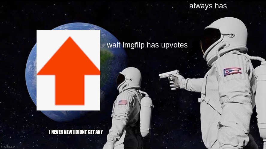 Always Has Been | always has; wait imgflip has upvotes; I NEVER NEW I DIDNT GET ANY | image tagged in memes,always has been | made w/ Imgflip meme maker