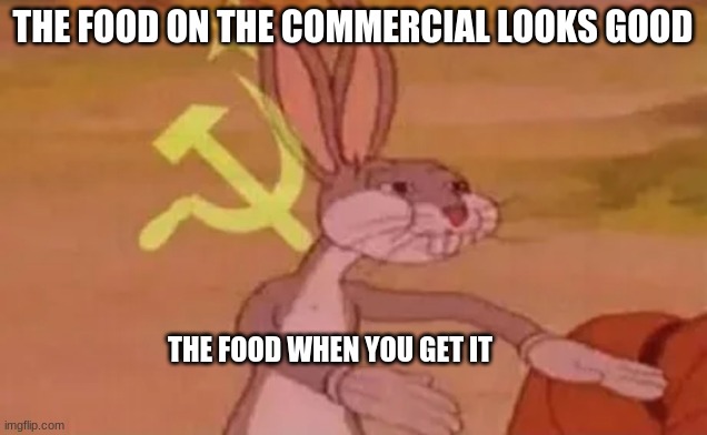 Bugs bunny communist | THE FOOD ON THE COMMERCIAL LOOKS GOOD; THE FOOD WHEN YOU GET IT | image tagged in bugs bunny communist,commercials,food | made w/ Imgflip meme maker