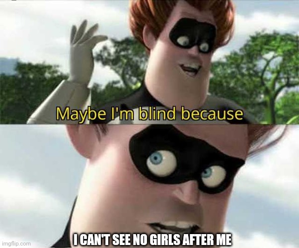 Girls | I CAN'T SEE NO GIRLS AFTER ME | image tagged in maybe i'm blind because | made w/ Imgflip meme maker