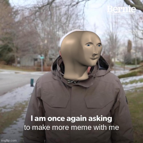 Bernie I Am Once Again Asking For Your Support | to make more meme with me | image tagged in memes,bernie i am once again asking for your support | made w/ Imgflip meme maker