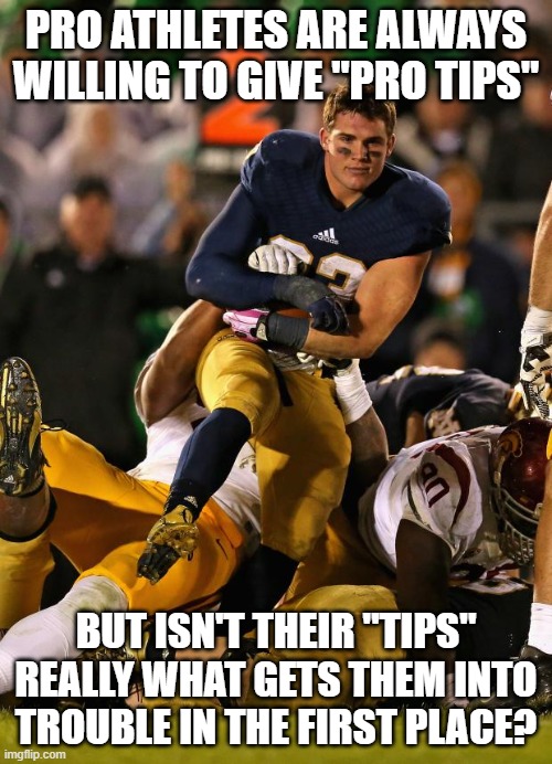 Photogenic College Football Player Meme | PRO ATHLETES ARE ALWAYS WILLING TO GIVE "PRO TIPS"; BUT ISN'T THEIR "TIPS" REALLY WHAT GETS THEM INTO TROUBLE IN THE FIRST PLACE? | image tagged in memes,photogenic college football player | made w/ Imgflip meme maker