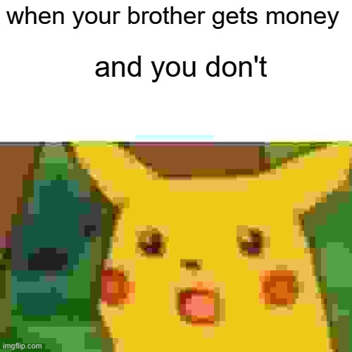 Surprised Pikachu Meme | when your brother gets money; and you don't | image tagged in memes,surprised pikachu | made w/ Imgflip meme maker