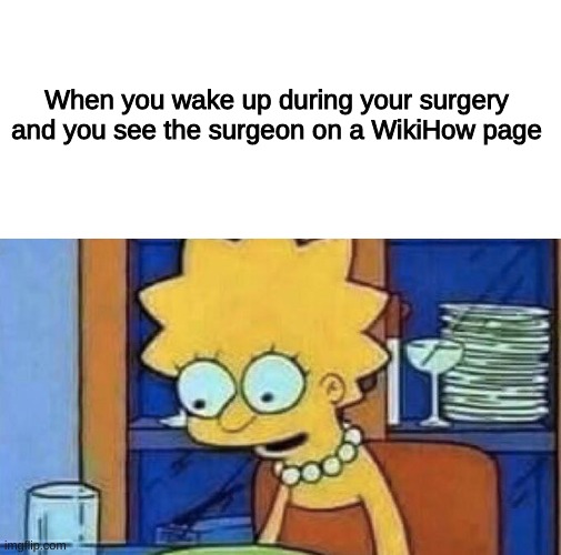 oh sh- | When you wake up during your surgery and you see the surgeon on a WikiHow page | image tagged in blank white template,lisa simpson dinner,oh no,funny,memes,the simpsons | made w/ Imgflip meme maker