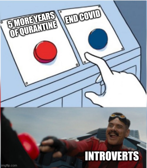 Robotnik Pressing Red Button | END COVID; 5 MORE YEARS OF QURANTINE; INTROVERTS | image tagged in robotnik pressing red button | made w/ Imgflip meme maker