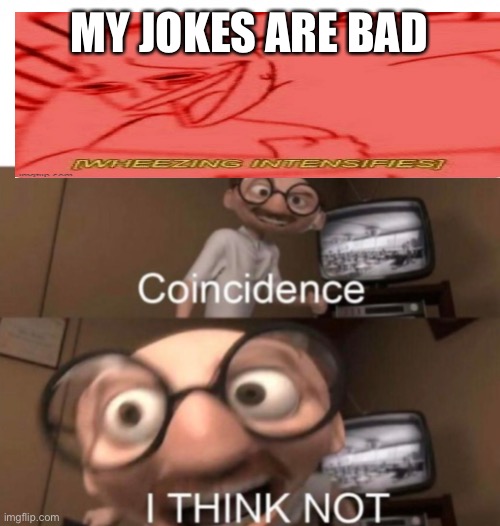Why u whu bullying me | MY JOKES ARE BAD | image tagged in coincidence i think not | made w/ Imgflip meme maker