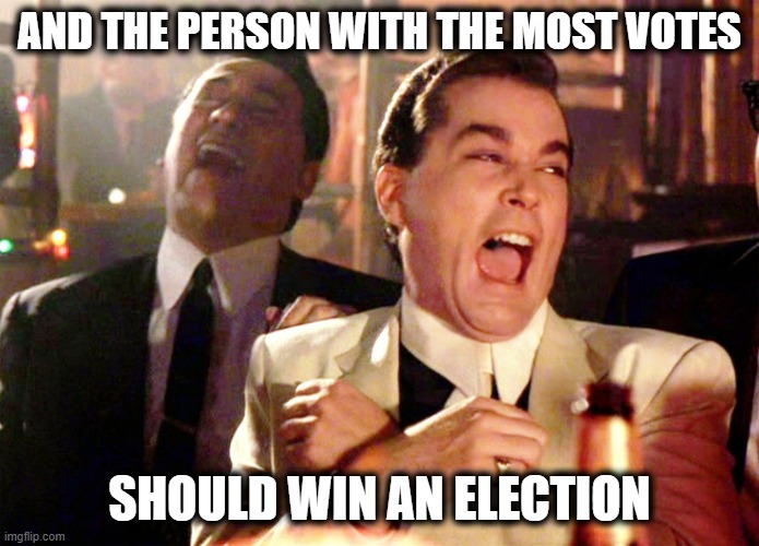 Good Fellas Hilarious Meme | AND THE PERSON WITH THE MOST VOTES SHOULD WIN AN ELECTION | image tagged in memes,good fellas hilarious | made w/ Imgflip meme maker