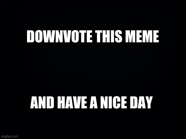 nothing | DOWNVOTE THIS MEME; AND HAVE A NICE DAY | image tagged in downvote | made w/ Imgflip meme maker