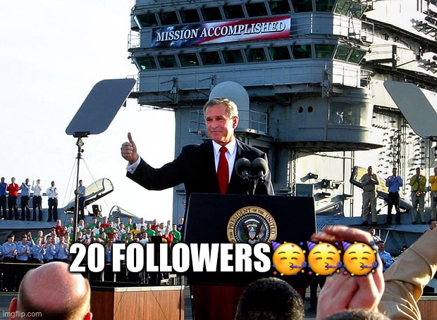 Yay | 20 FOLLOWERS🥳🥳🥳 | image tagged in mission accomplished | made w/ Imgflip meme maker