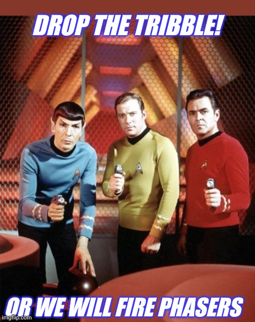 DROP THE TRIBBLE! OR WE WILL FIRE PHASERS | image tagged in star trek,original,tv series | made w/ Imgflip meme maker