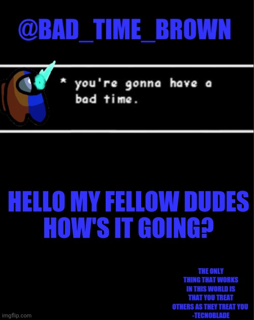 Hnlo | HELLO MY FELLOW DUDES
HOW'S IT GOING? | image tagged in bad time brown announcement | made w/ Imgflip meme maker