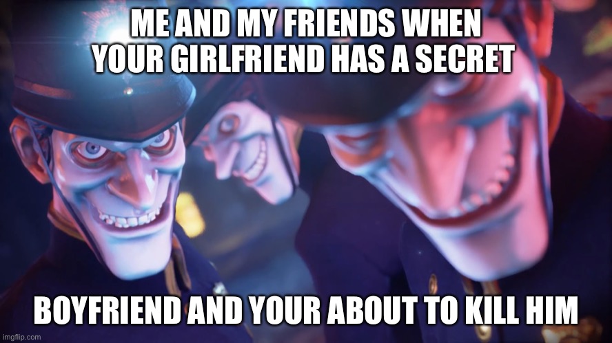 Ladies and gentlemen.... we killed him | ME AND MY FRIENDS WHEN YOUR GIRLFRIEND HAS A SECRET; BOYFRIEND AND YOUR ABOUT TO KILL HIM | image tagged in loicence | made w/ Imgflip meme maker