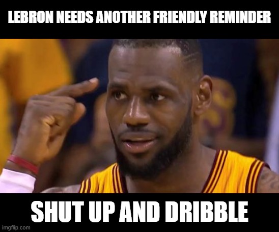 Lebron James | LEBRON NEEDS ANOTHER FRIENDLY REMINDER; SHUT UP AND DRIBBLE | image tagged in lebron james | made w/ Imgflip meme maker