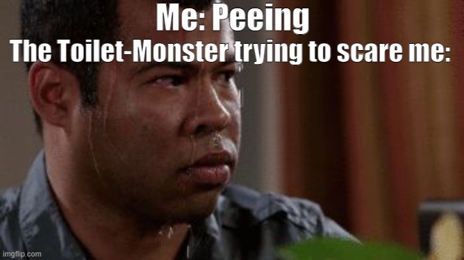 Pelee sweating | Me: Peeing; The Toilet-Monster trying to scare me: | image tagged in pelee sweating | made w/ Imgflip meme maker