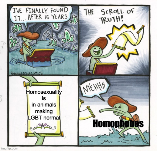 TAKE THAT | Homosexuality is in animals making LGBT normal; Homophobes | image tagged in memes,the scroll of truth | made w/ Imgflip meme maker