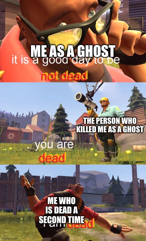 I AM DED | ME AS A GHOST; THE PERSON WHO KILLED ME AS A GHOST; ME WHO IS DEAD A SECOND TIME | image tagged in heavy is dead | made w/ Imgflip meme maker