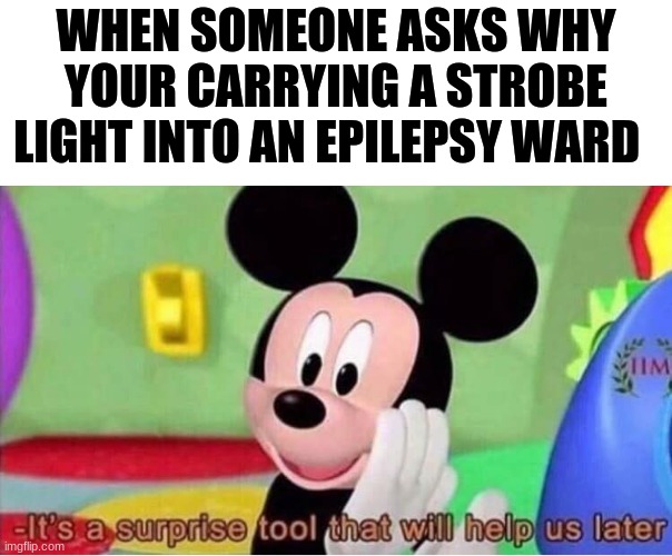 WHEN SOMEONE ASKS WHY YOUR CARRYING A STROBE LIGHT INTO AN EPILEPSY WARD | image tagged in memes,funny memes | made w/ Imgflip meme maker