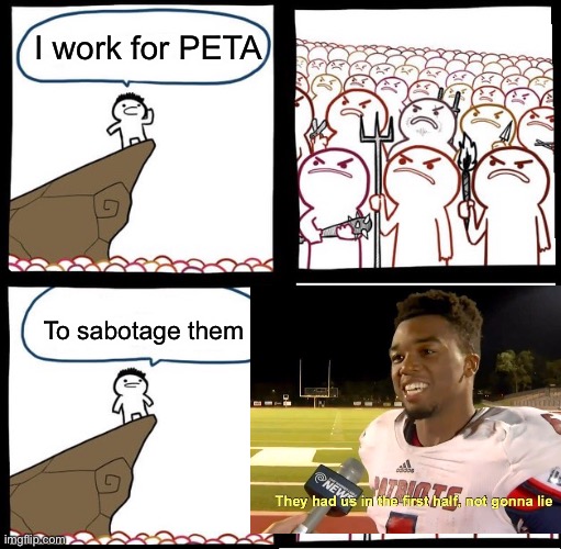 Angry Crowd | I work for PETA; To sabotage them | image tagged in angry crowd | made w/ Imgflip meme maker