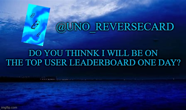Uno_Reversecard Blue announcement template | DO YOU THINNK I WILL BE ON THE TOP USER LEADERBOARD ONE DAY? | image tagged in uno_reversecard blue announcement template | made w/ Imgflip meme maker