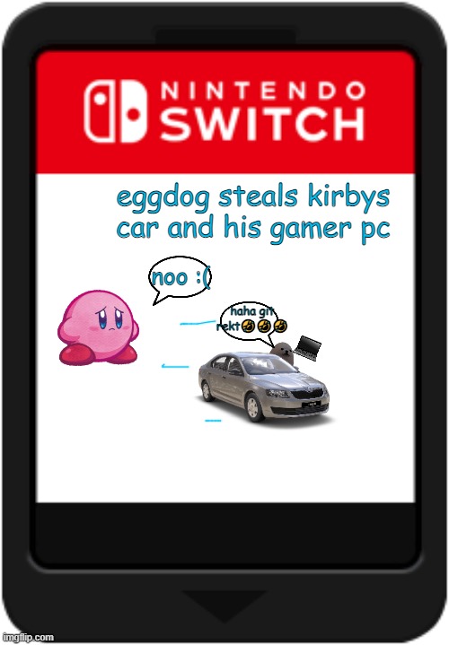 game book will come out soon | eggdog steals kirbys car and his gamer pc; noo :(; haha git rekt🤣🤣🤣 | image tagged in nintendo switch cartridge | made w/ Imgflip meme maker