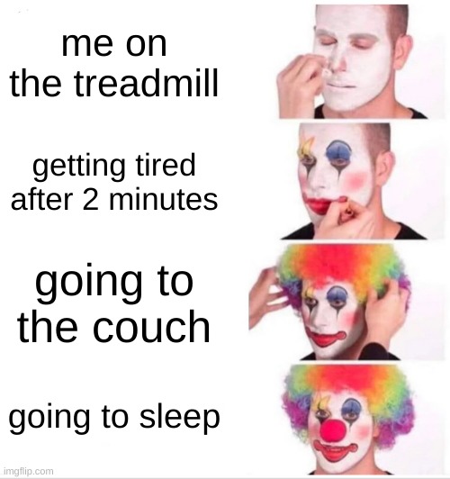Clown Applying Makeup Meme | me on the treadmill; getting tired after 2 minutes; going to the couch; going to sleep | image tagged in memes,clown applying makeup | made w/ Imgflip meme maker