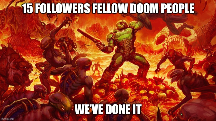 Doomguy | 15 FOLLOWERS FELLOW DOOM PEOPLE; WE’VE DONE IT | image tagged in doomguy | made w/ Imgflip meme maker