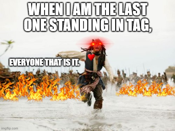 well i am dead. | WHEN I AM THE LAST ONE STANDING IN TAG, EVERYONE THAT IS IT. | image tagged in memes,jack sparrow being chased,help me | made w/ Imgflip meme maker